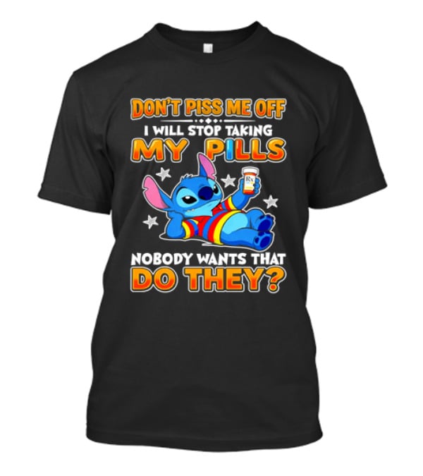 Don't Piss Me Off I Will Stop Taking My Pills Nobody Wants That Do They Stitch T-Shirt