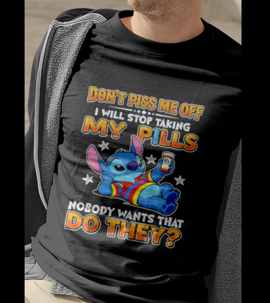 Don't Piss Me Off I Will Stop Taking My Pills Nobody Wants That Do They Stitch T-Shirt
