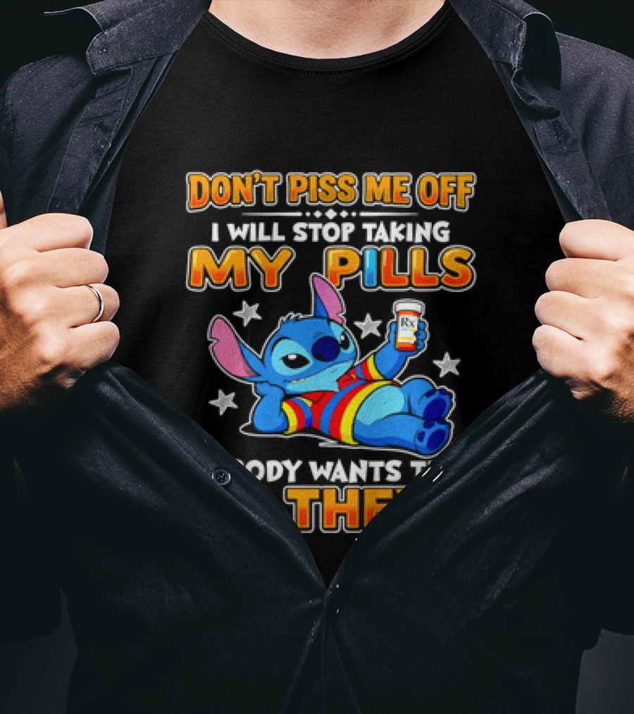 Don't Piss Me Off I Will Stop Taking My Pills Nobody Wants That Do They Stitch T-Shirt