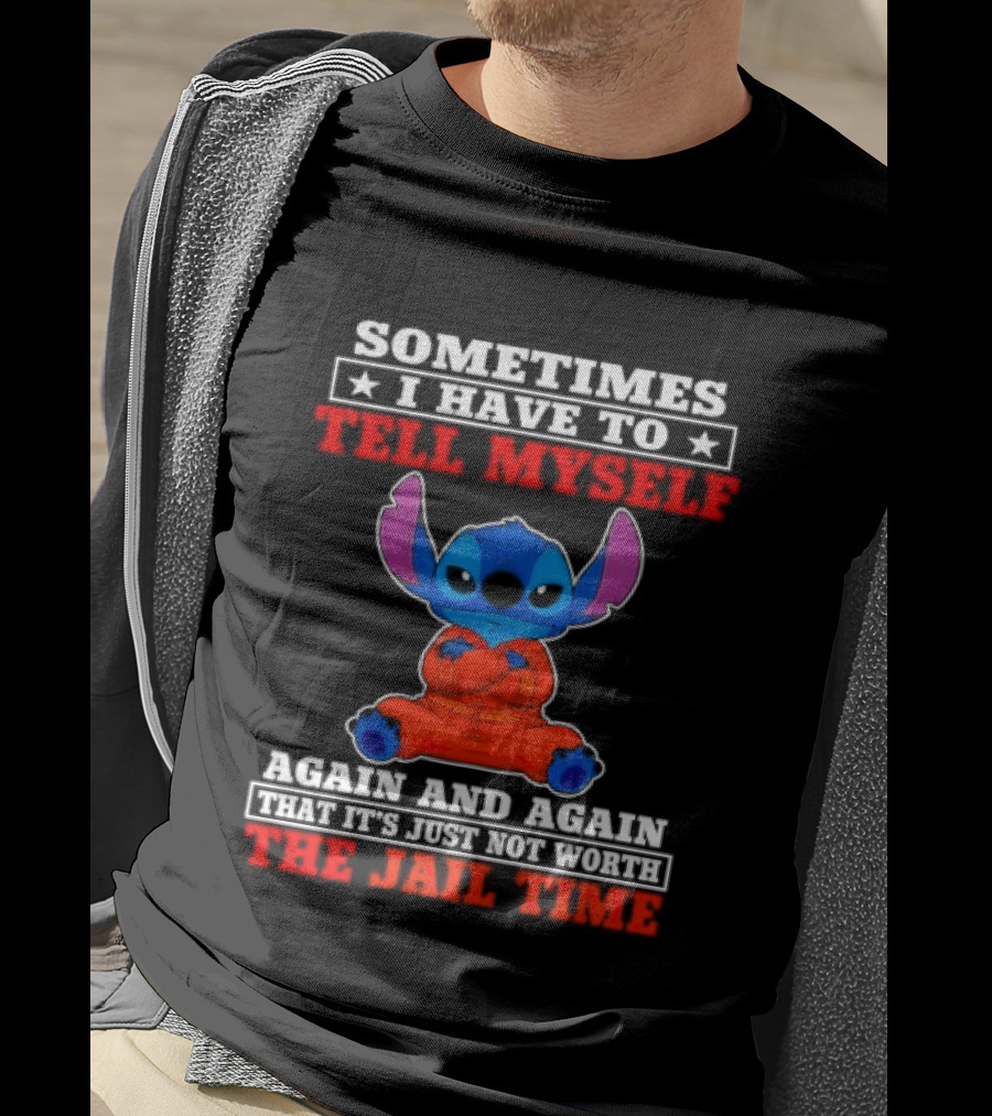 Sometimes I Have To Tell Myself Again And Again It's Just Not Worth The Jail Time Stitch T-Shirt