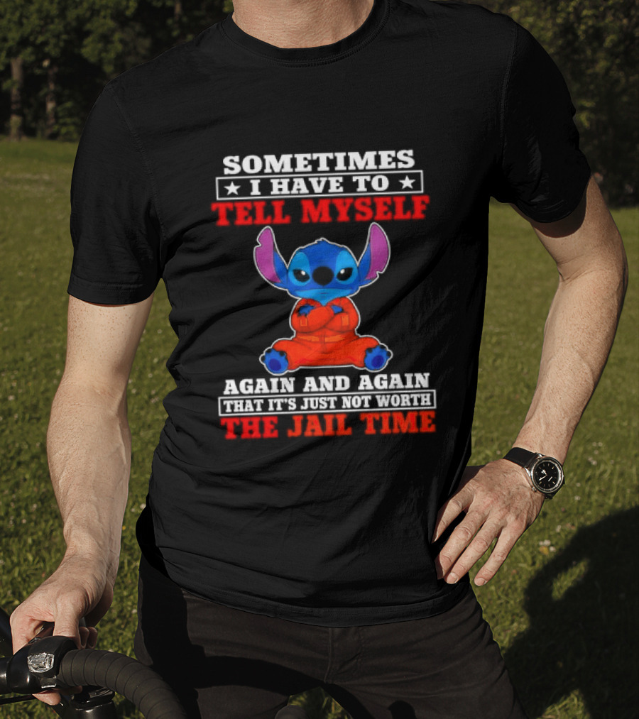 Sometimes I Have To Tell Myself Again And Again It's Just Not Worth The Jail Time Stitch T-Shirt