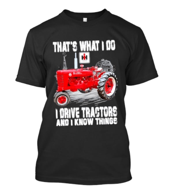 That's What I Do I Drive Farmall Tractors And I Know Things Tractor T-Shirt