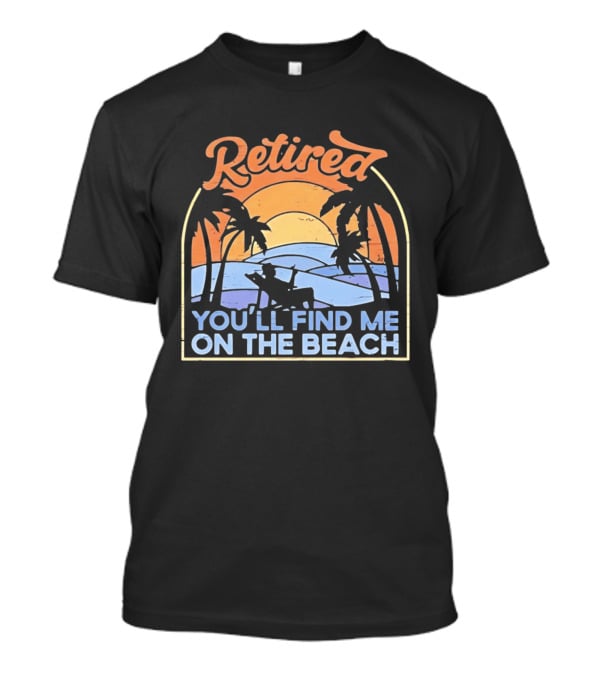 Retired You'll Find Me On The Beach T-Shirt