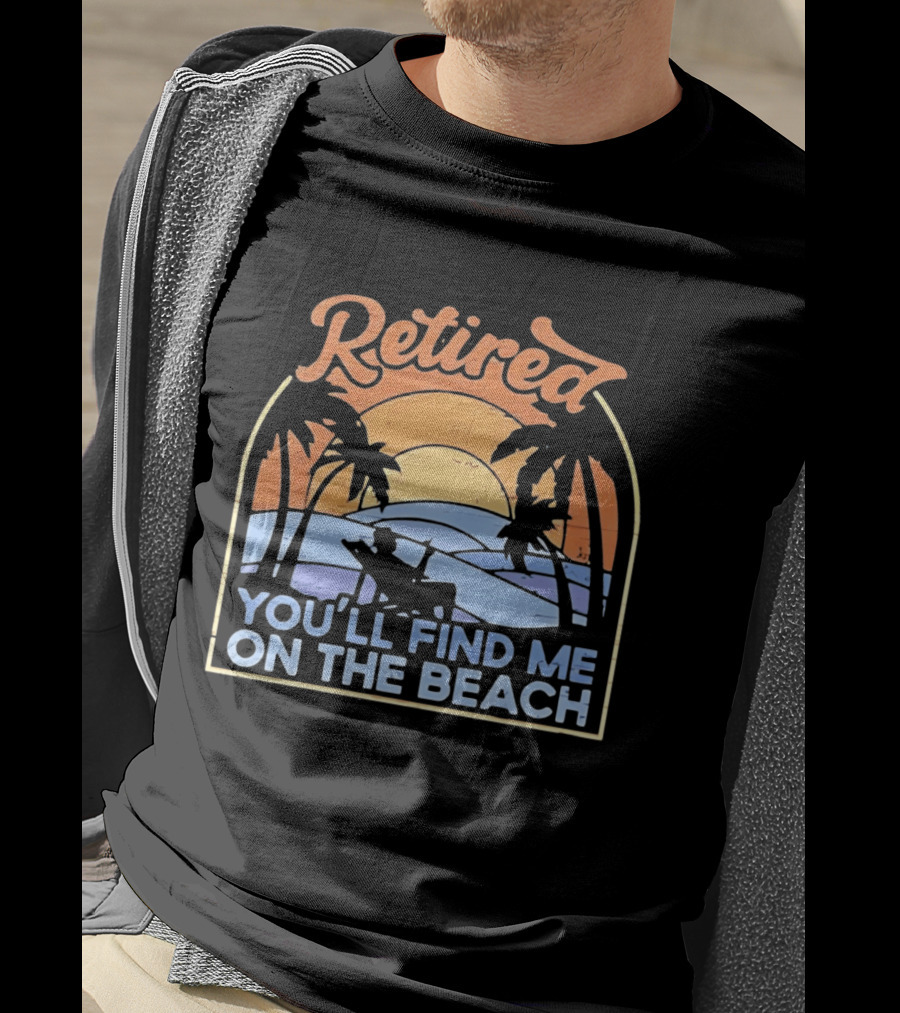 Retired You'll Find Me On The Beach T-Shirt