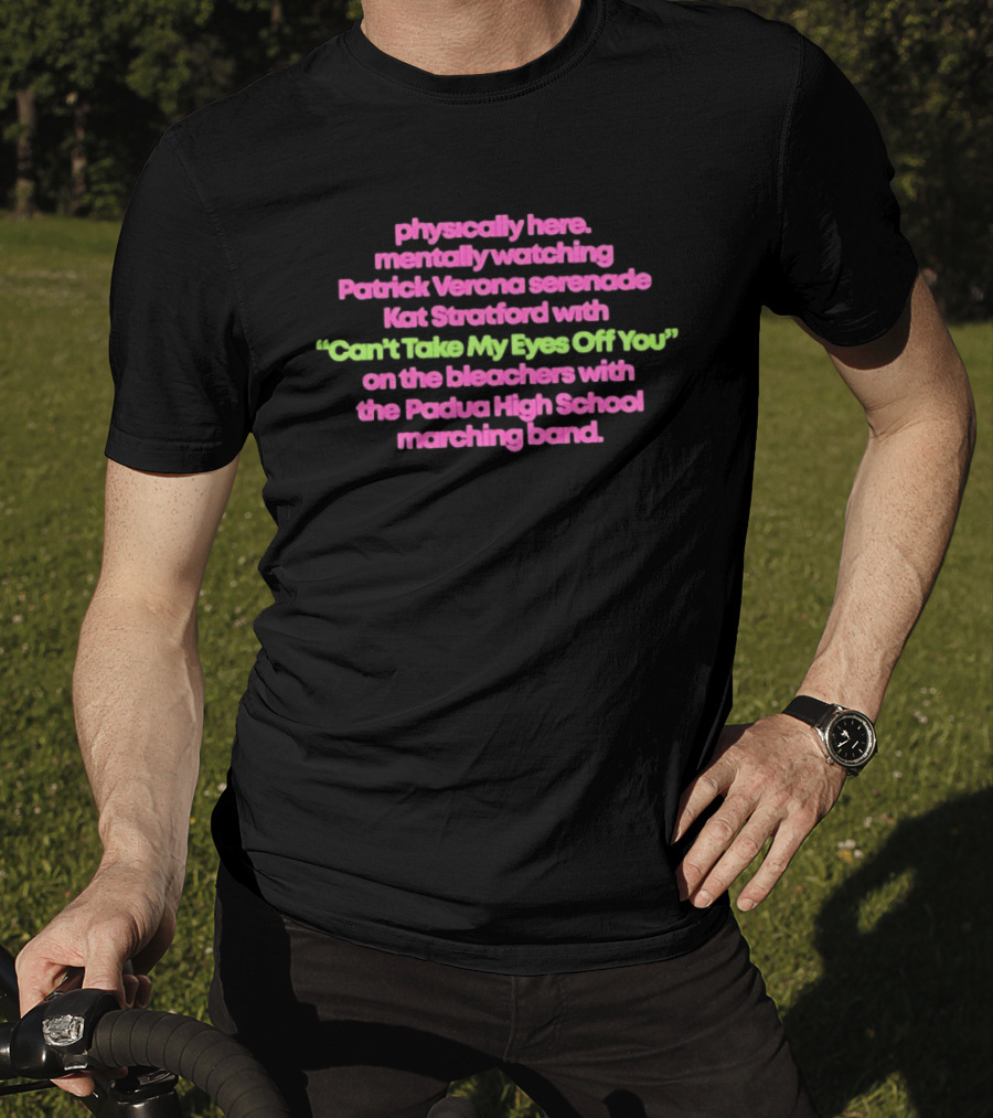 Physically Here Mentally Ing Patrick Verona Serenade Kat Stratford Can't Take My Eyes Off You Padua High School Marching Band T-Shirt
