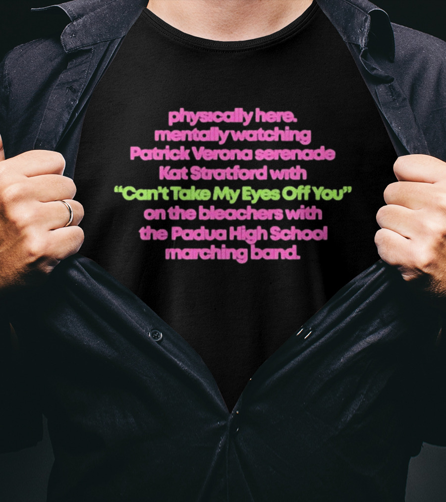 Physically Here Mentally Ing Patrick Verona Serenade Kat Stratford Can't Take My Eyes Off You Padua High School Marching Band T-Shirt