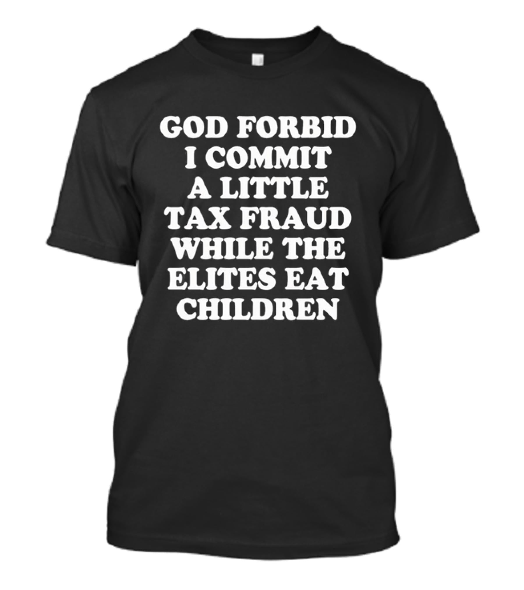 Sarcastic Humor God Forbid I Commit A Little Tax Fraud While The Elites Eat Children T-Shirt