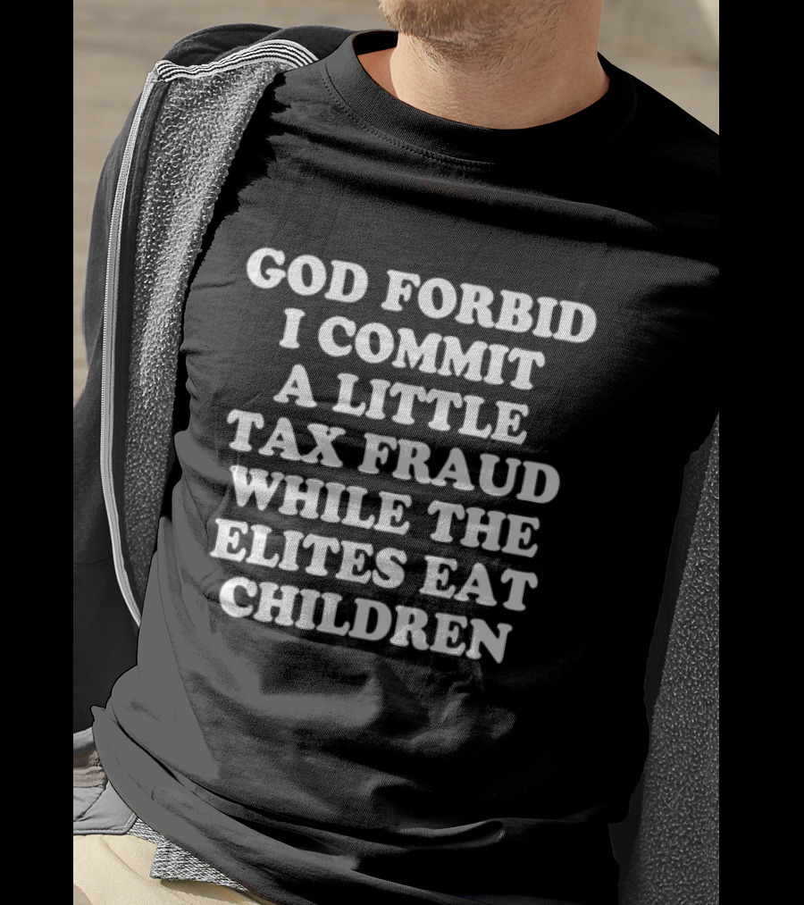 Sarcastic Humor God Forbid I Commit A Little Tax Fraud While The Elites Eat Children T-Shirt