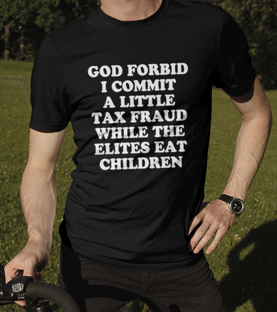 Sarcastic Humor God Forbid I Commit A Little Tax Fraud While The Elites Eat Children T-Shirt