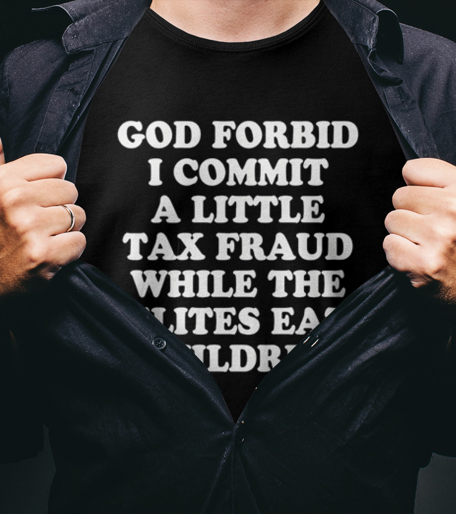 Sarcastic Humor God Forbid I Commit A Little Tax Fraud While The Elites Eat Children T-Shirt