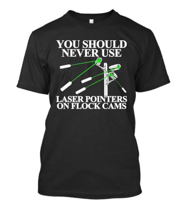 You Should Never Use Laser Pointers On Flock Cams T-Shirt