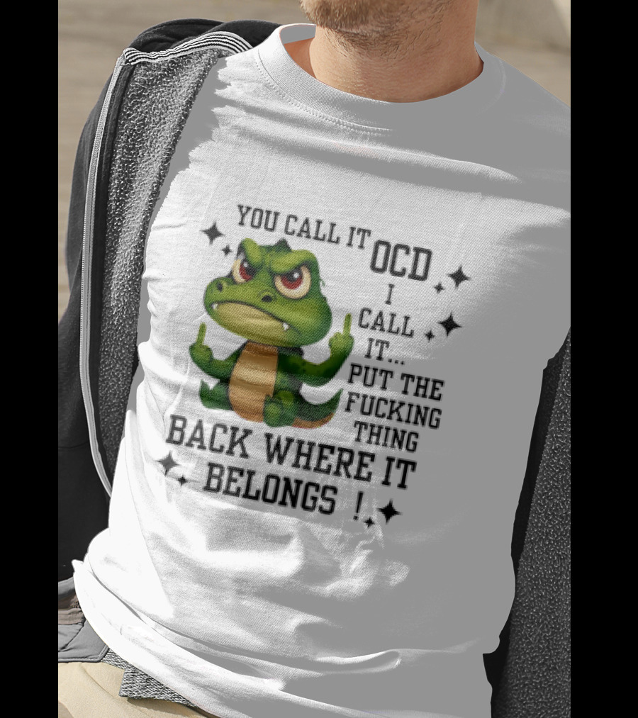 You Call It OCD Alligator I Call It Put The Fucking Thing Back Where It Belongs T-Shirt