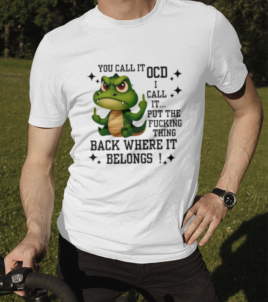 You Call It OCD Alligator I Call It Put The Fucking Thing Back Where It Belongs T-Shirt