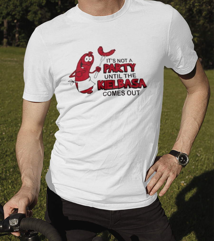It's Not A Party Until The Kielbasa Comes Out Sausage T-Shirt