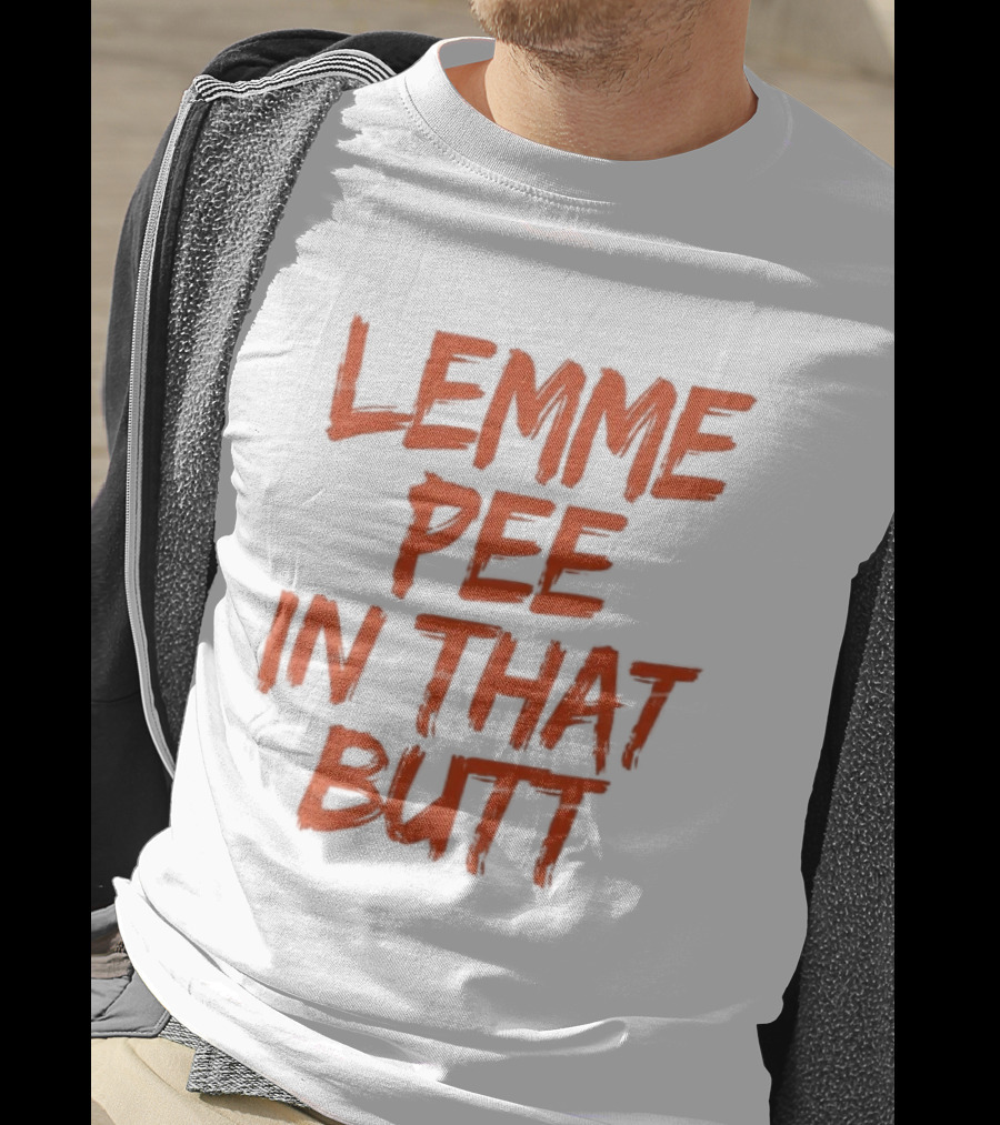Lemme Pee In That Butt T-Shirt