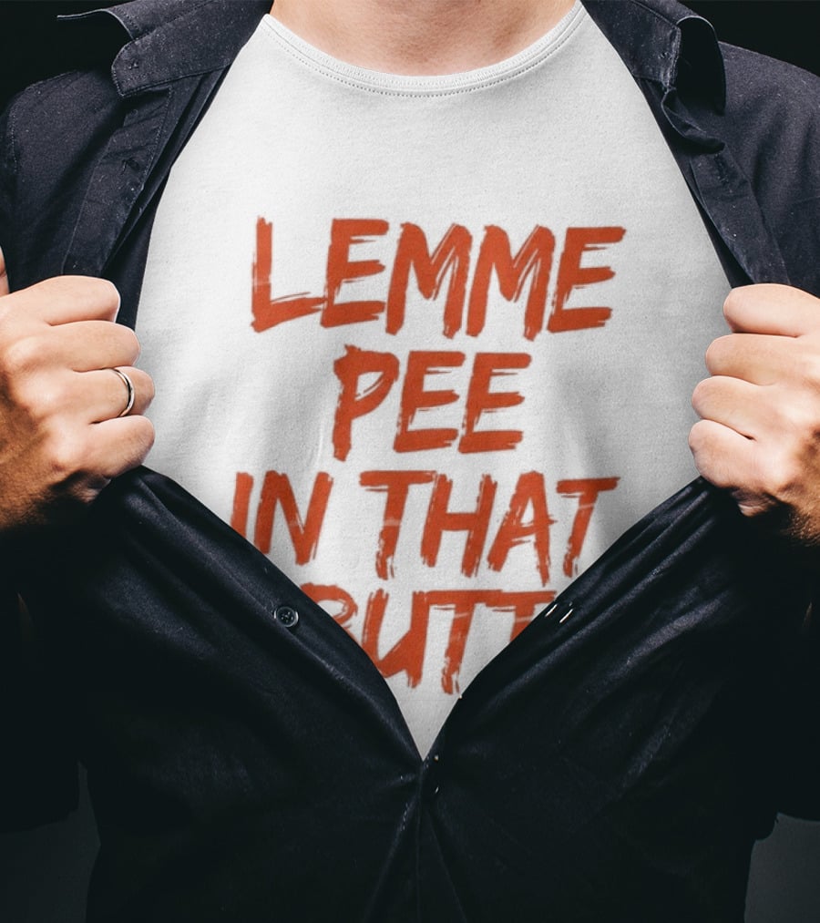 Lemme Pee In That Butt T-Shirt