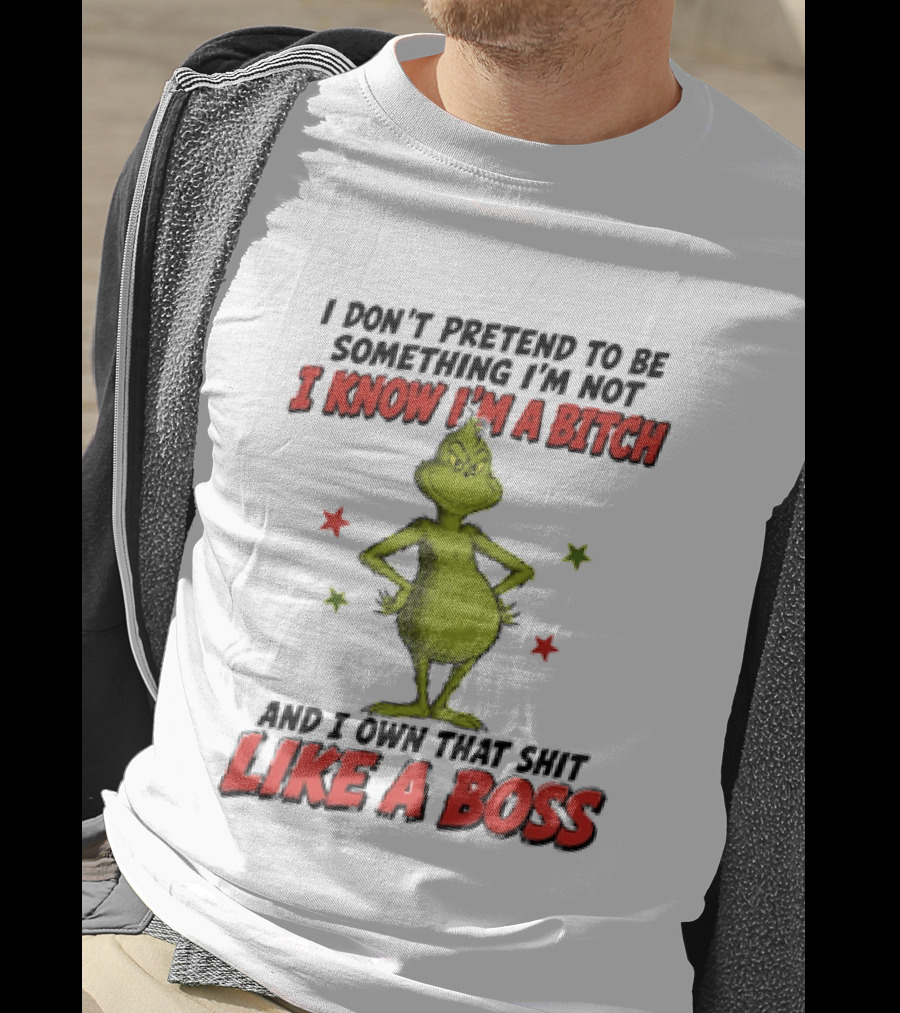 The Grinch I Don't Pretend To Be Something I'm Not I Know I'm A Bitch And I Own That Shit Like A Boss T-Shirt