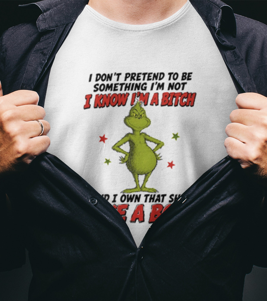 The Grinch I Don't Pretend To Be Something I'm Not I Know I'm A Bitch And I Own That Shit Like A Boss T-Shirt