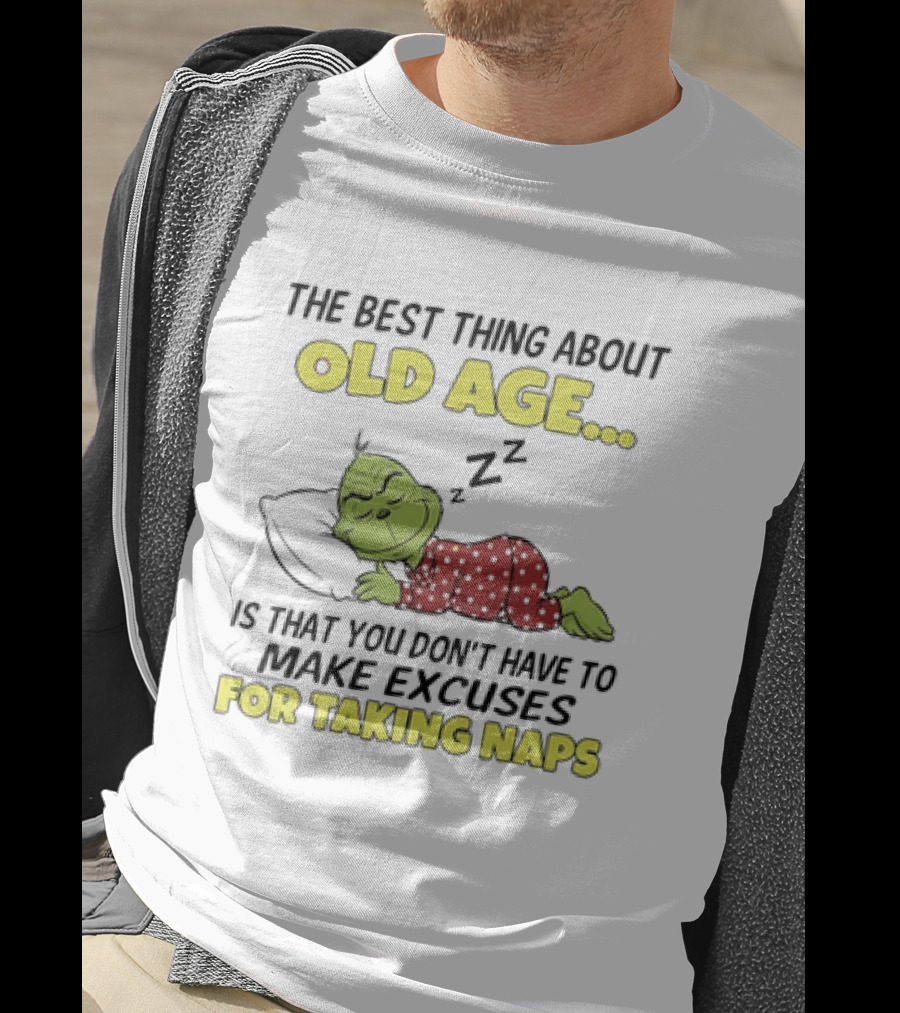 The Grinch The Best Thing About Old Age Is That You Don't Have To Make Excuses For Taking Naps T-Shirt
