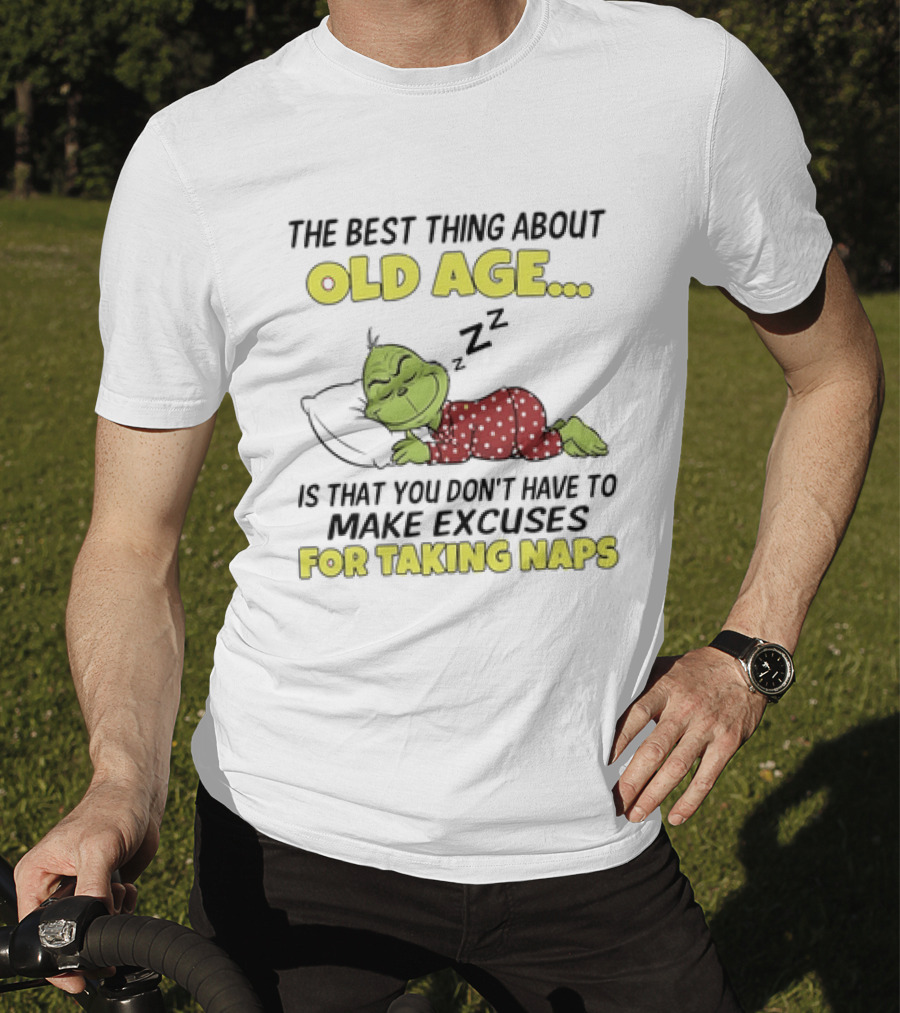 The Grinch The Best Thing About Old Age Is That You Don't Have To Make Excuses For Taking Naps T-Shirt