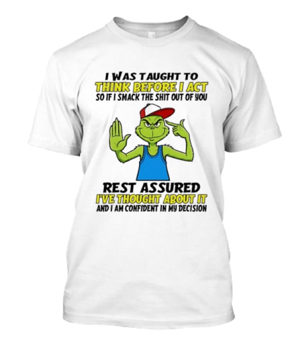 I Was Taught To Think Before I Act So If I Smack The Shit Out Of You Rest Assured I've Thought About It Confirmed Grinch Attitude T-Shirt