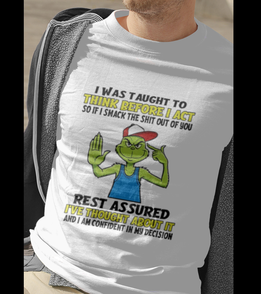 I Was Taught To Think Before I Act So If I Smack The Shit Out Of You Rest Assured I've Thought About It Confirmed Grinch Attitude T-Shirt