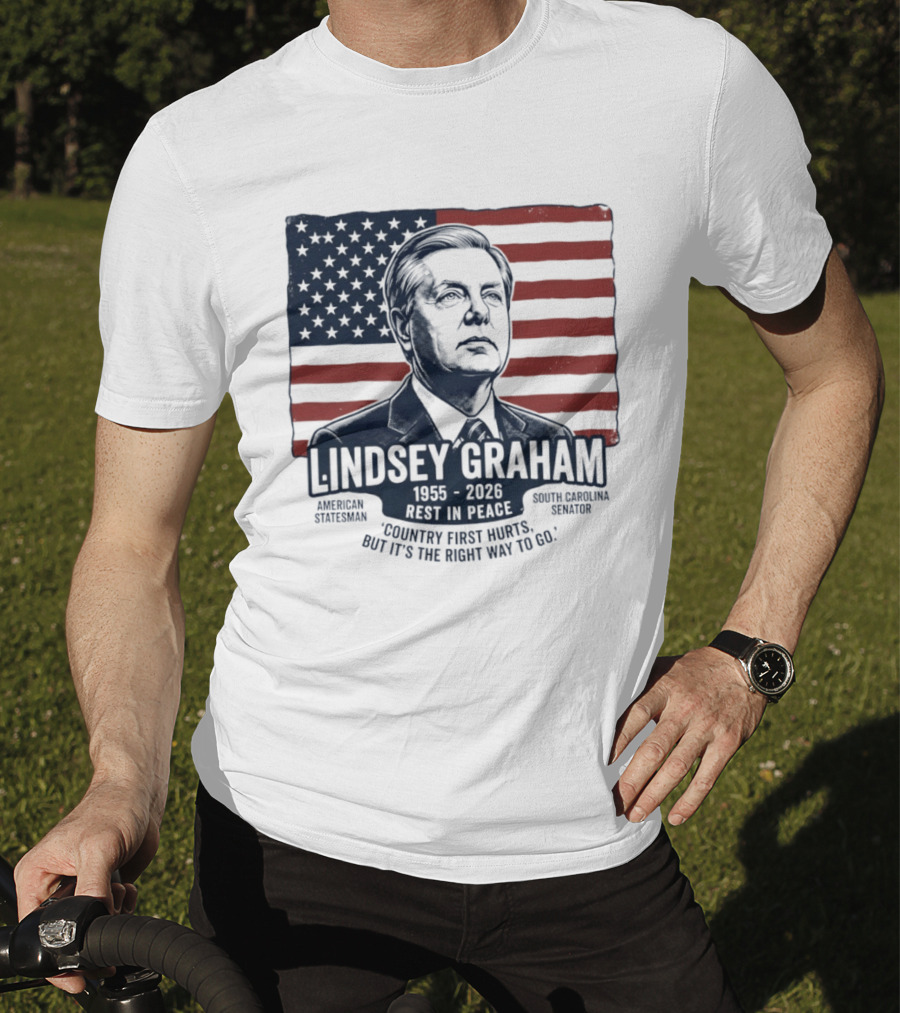 Lindsey Graham American Statesman South Carolina Senator 1955 To 2026 Rest In Peace 'Country First Hurts But It's The Right Way To Go T-Shirt