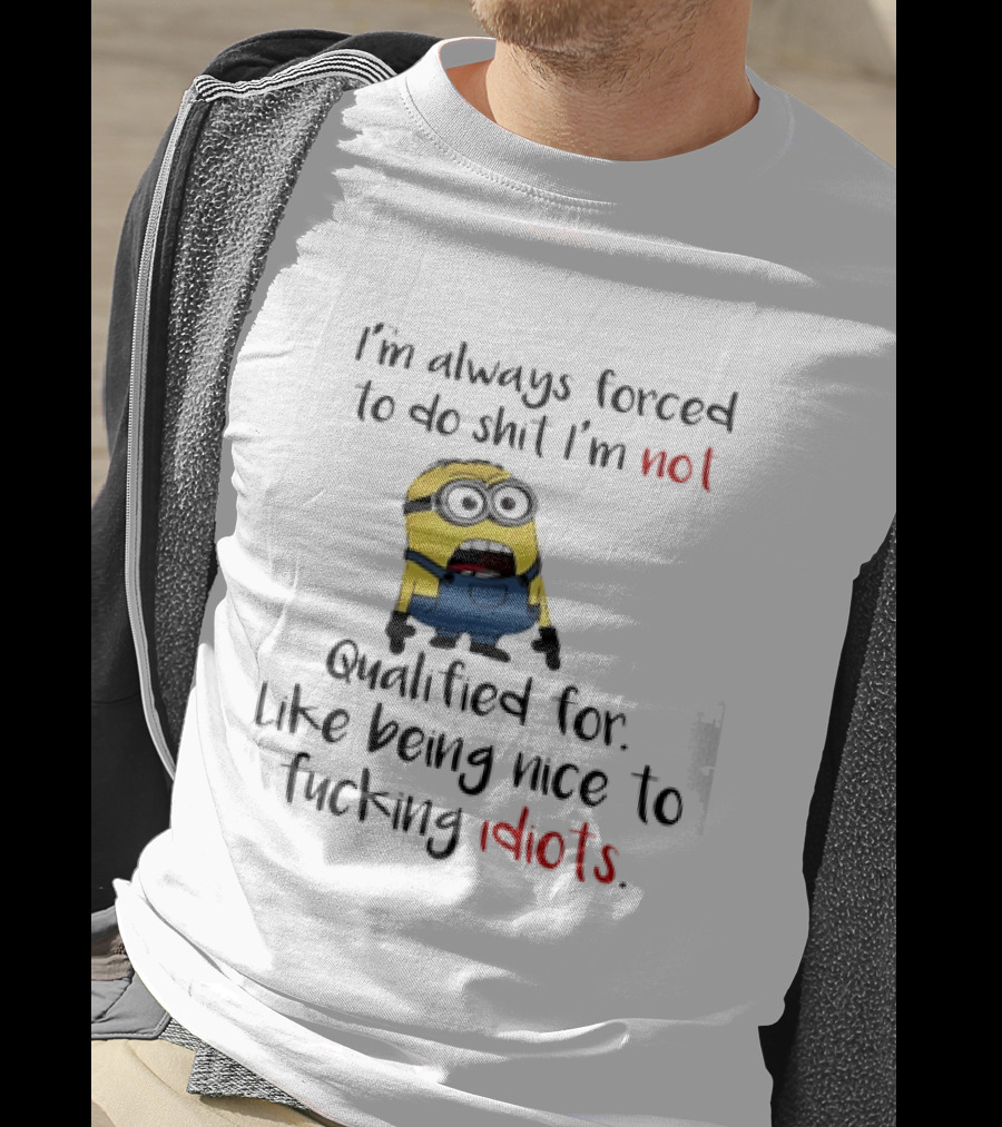 Minion I'm Always Forced To Do Shit I'm Not Qualified For Like Being Nice To Idiots T-Shirt