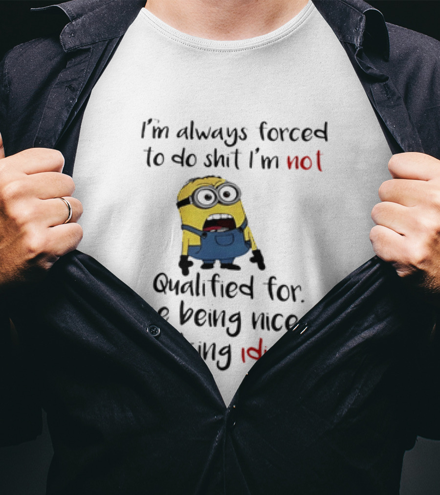 Minion I'm Always Forced To Do Shit I'm Not Qualified For Like Being Nice To Idiots T-Shirt