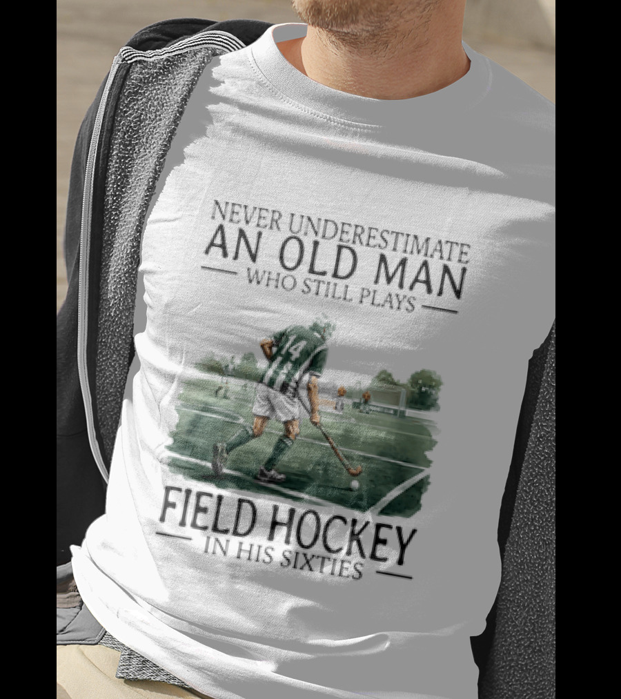 Never Underestimate An Old Man Who Still Plays Field Hockey In His Sixties T-Shirt
