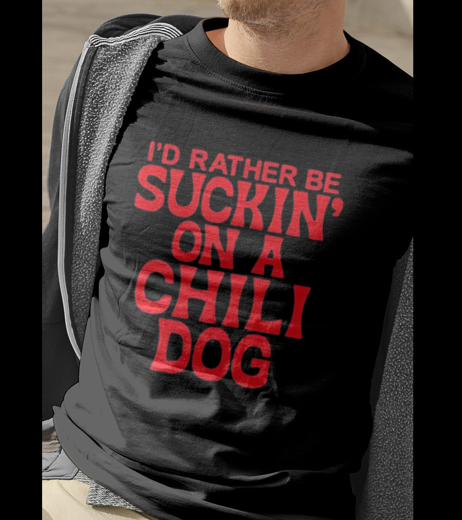 I'd Rather Be Suckin' On A Chili Dog T-Shirt