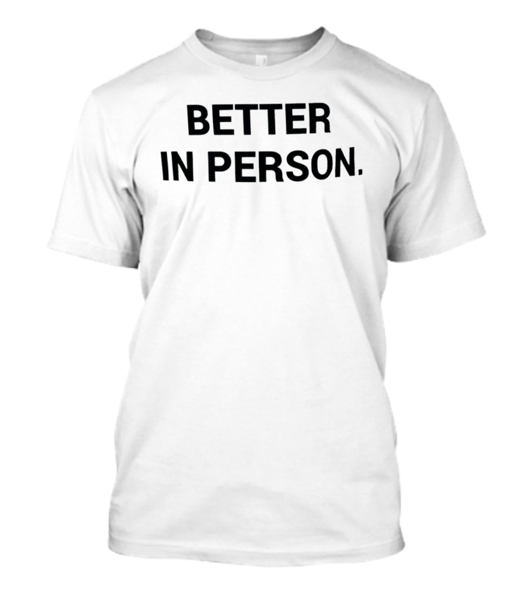 Better In Person Text Bold Black Letters T-Shirt