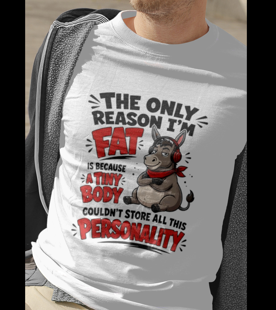 The Only Reason I'm Fat Donkey Tiny Body Couldn't Store All This Personality T-Shirt