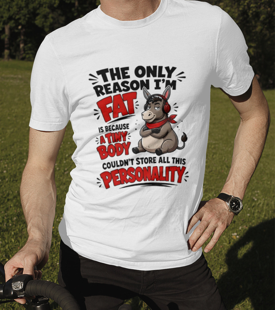 The Only Reason I'm Fat Donkey Tiny Body Couldn't Store All This Personality T-Shirt