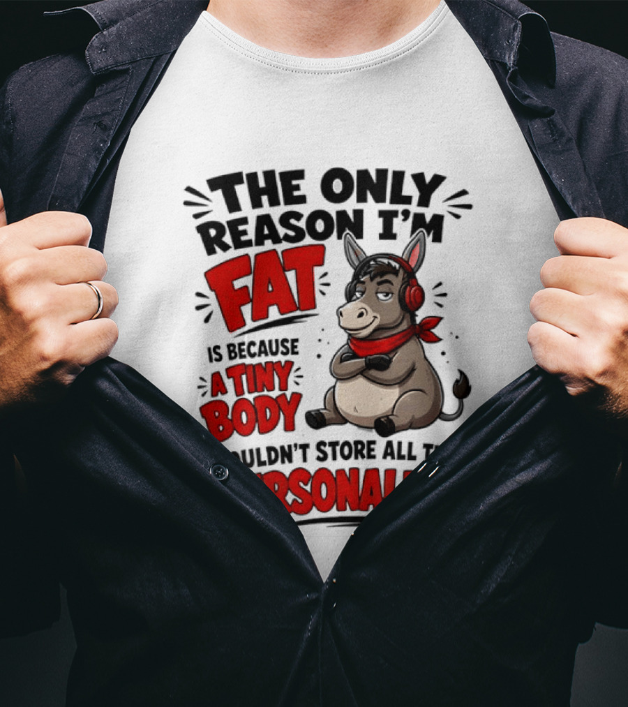 The Only Reason I'm Fat Donkey Tiny Body Couldn't Store All This Personality T-Shirt