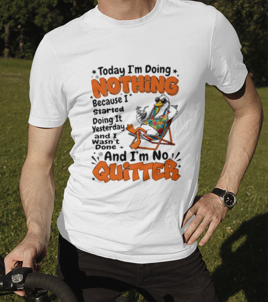 Today I'm Doing Nothing Duck Relaxing Yesterday Not Done No Quitter T-Shirt