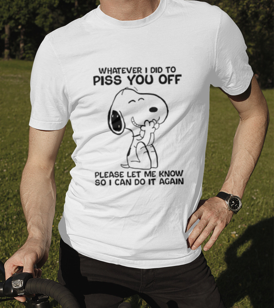 Snoopy Whatever I Did To Piss You Off Please Let Me Know So I Can Do It Again T-Shirt