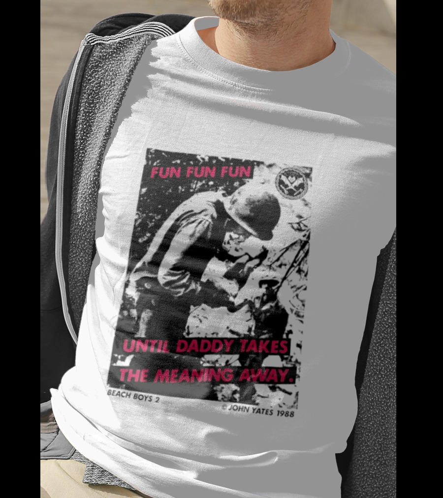 Fun Fun Fun Beach Boys 2 Copyright John Yates 1988 Until Daddy Takes The Meaning Away T-Shirt