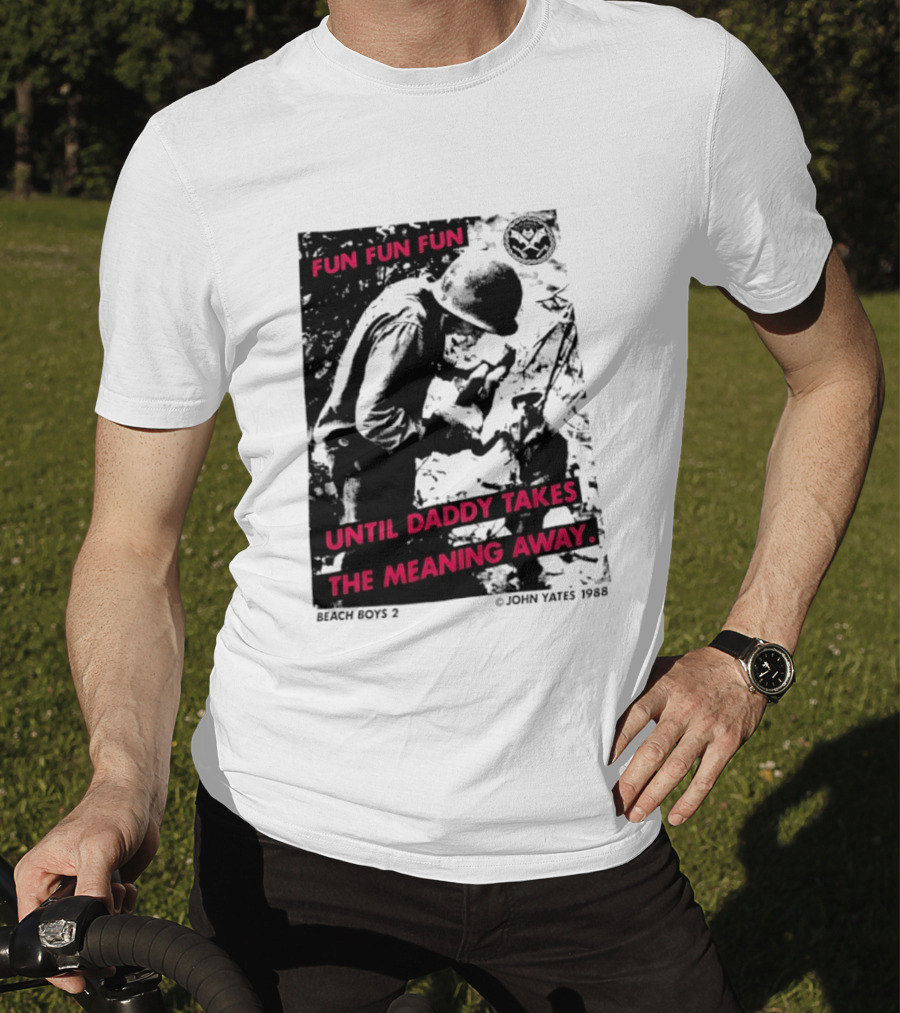 Fun Fun Fun Beach Boys 2 Copyright John Yates 1988 Until Daddy Takes The Meaning Away T-Shirt