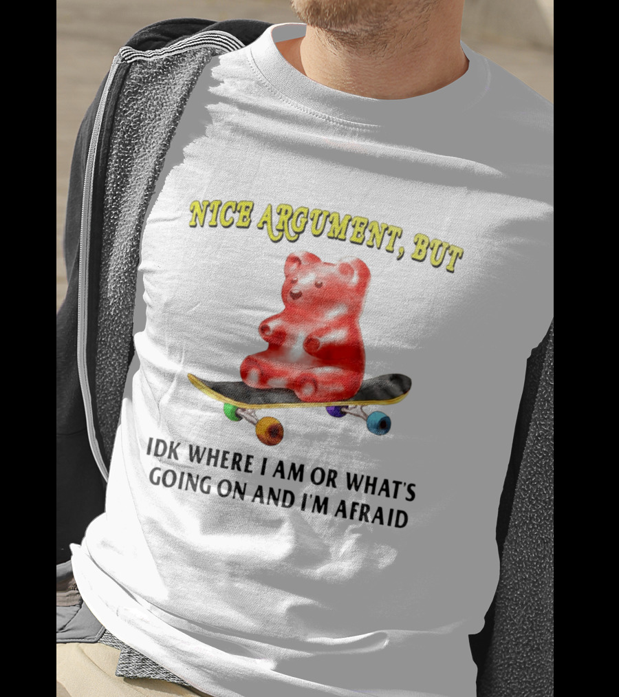 Nice Argument But Idk Where I Am Or What's Going On And I'm Afraid Gummy Bear Skateboard T-Shirt