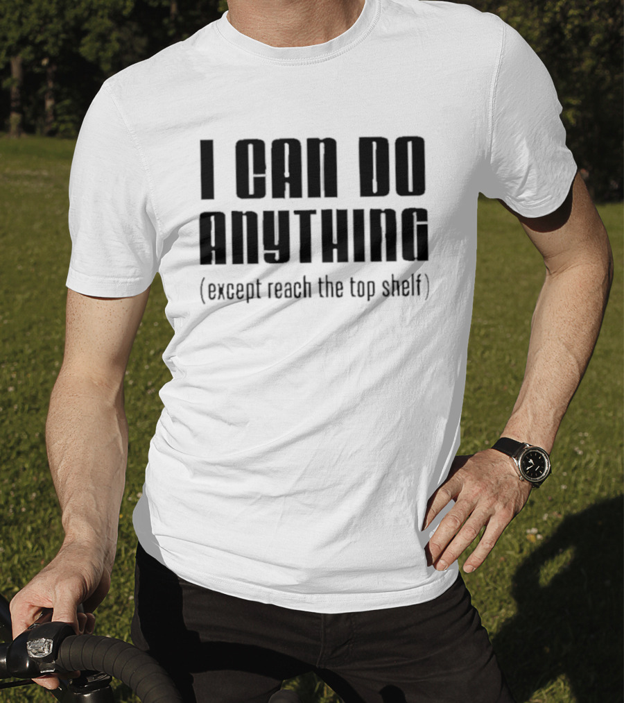 I Can Do Anything Except Reach The Top Shelf T-Shirt