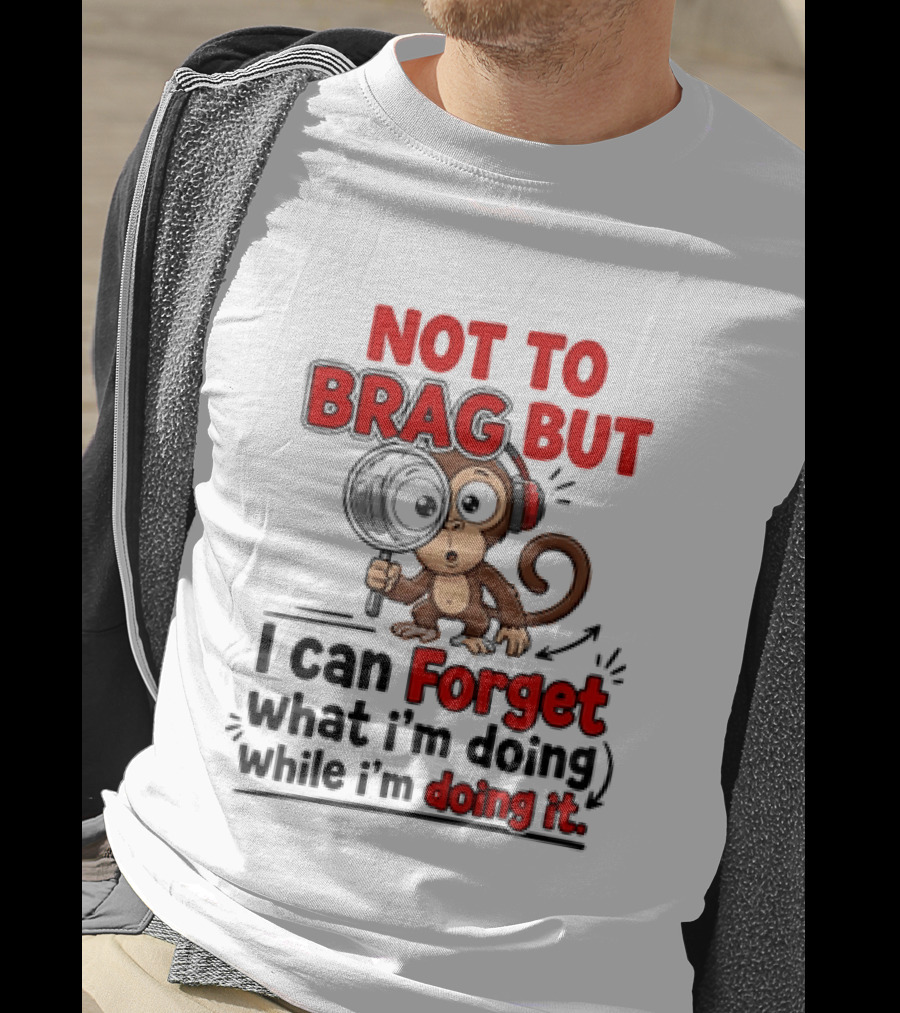 Not To Brag But I Can Forget What I'm Doing While I'm Doing It Monkey T-Shirt