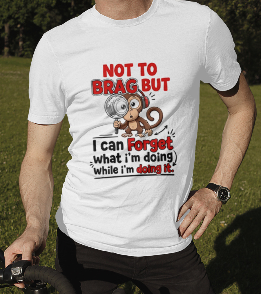 Not To Brag But I Can Forget What I'm Doing While I'm Doing It Monkey T-Shirt