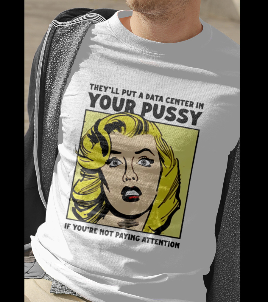 They'll Put A Data Center In Your Pussy If You're Not Paying Attention Comic T-Shirt