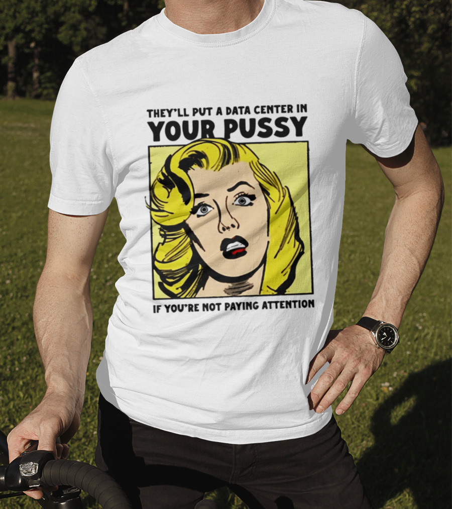 They'll Put A Data Center In Your Pussy If You're Not Paying Attention Comic T-Shirt