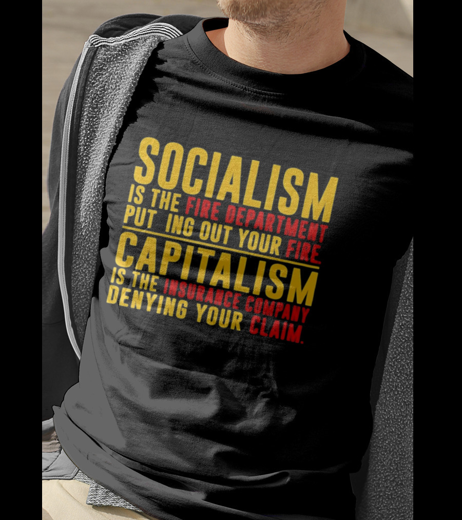Socialism Is The Fire Department Putting Out Your Fire Capitalism Is The Insurance Company Denying Your Claim T-Shirt