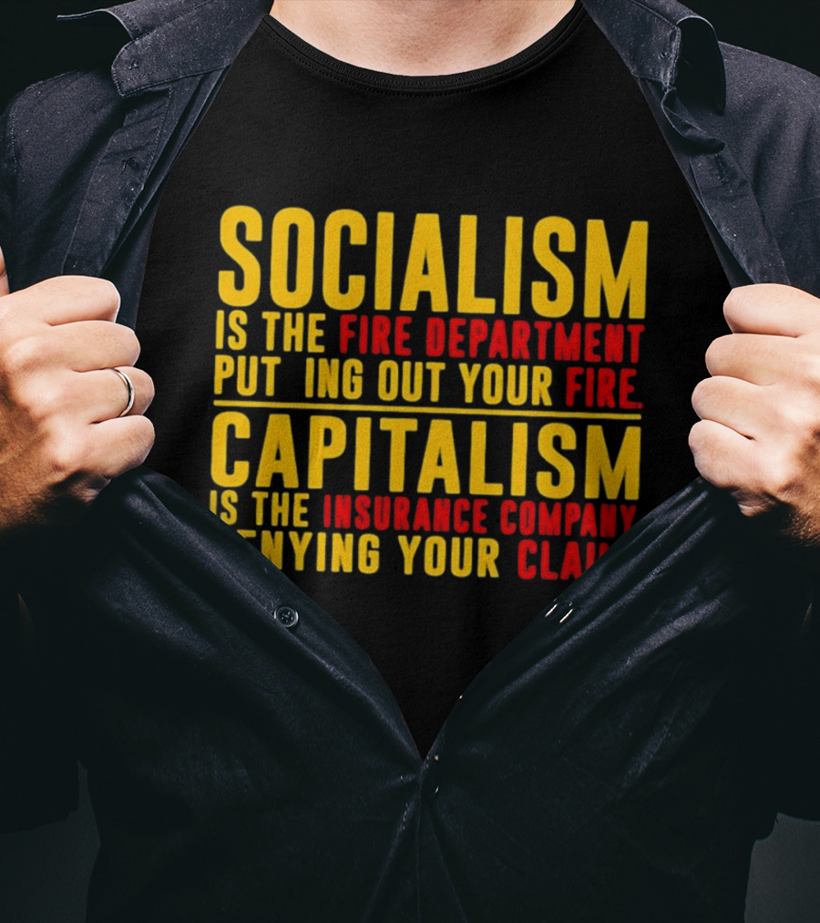 Socialism Is The Fire Department Putting Out Your Fire Capitalism Is The Insurance Company Denying Your Claim T-Shirt