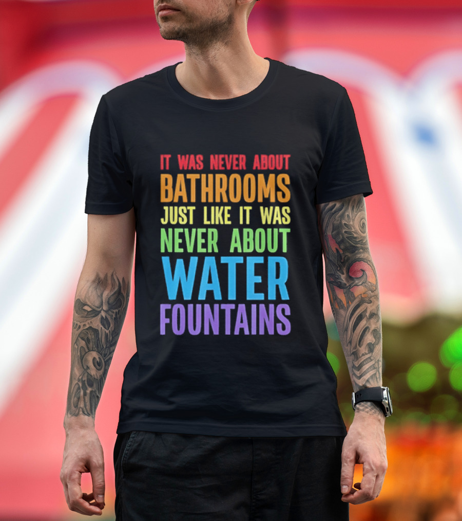 It Was Never About Bathrooms Just Like It Was Never About Water Fountains Message T-Shirt