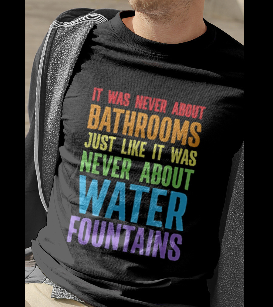 It Was Never About Bathrooms Just Like It Was Never About Water Fountains Message T-Shirt