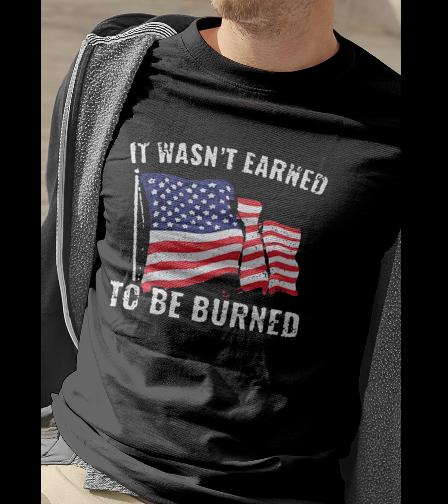 It Wasn't Earned To Be Burned American Flag T-Shirt